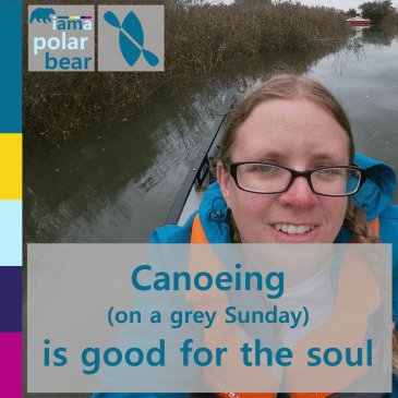 Canoeing (on a grey Sunday) is good for the soul | iamapolarbear.com
