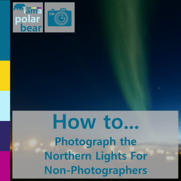 How to photograph the Northern Lights for Non-Photographers | iamapolarbear.com